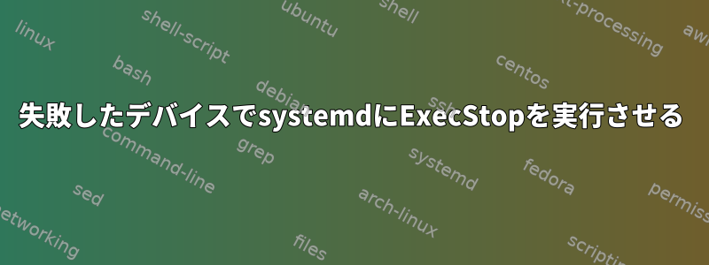 失敗したデバイスでsystemdにExecStopを実行させる