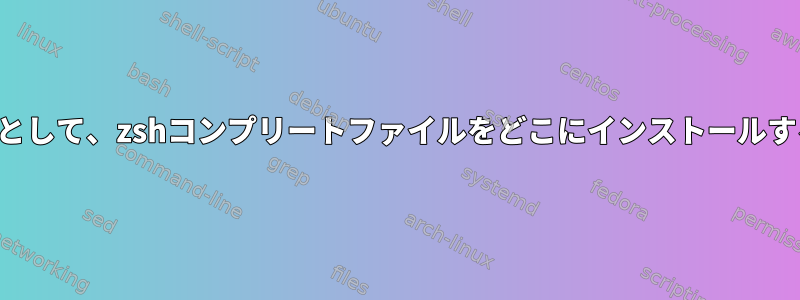 パッケージマネージャとして、zshコンプリートファイルをどこにインストールする必要がありますか？