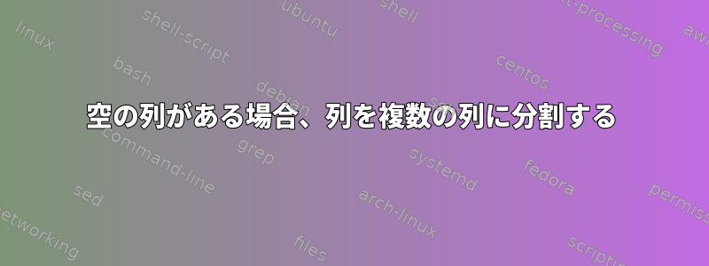 空の列がある場合、列を複数の列に分割する