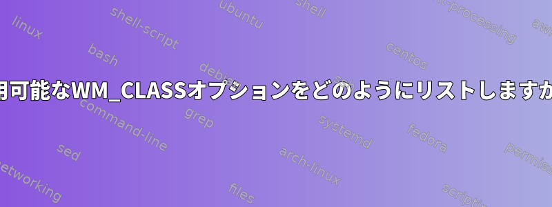 利用可能なWM_CLASSオプションをどのようにリストしますか？