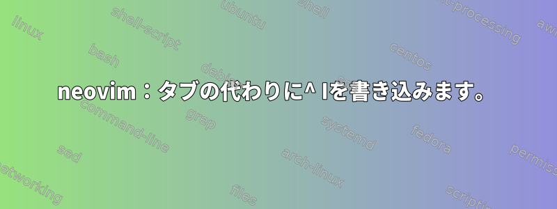 neovim：タブの代わりに^ Iを書き込みます。