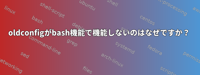 oldconfigがbash機能で機能しないのはなぜですか？