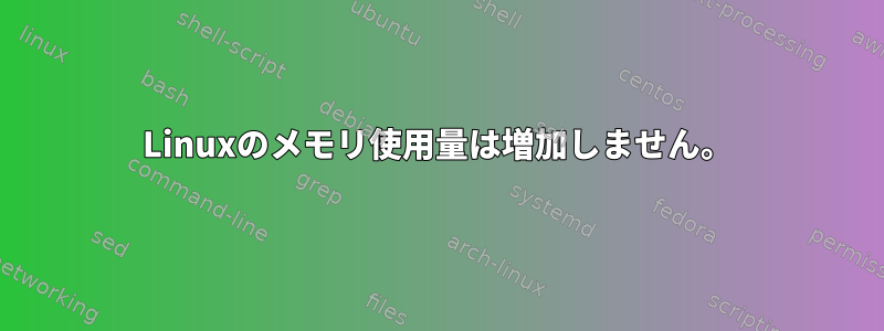 Linuxのメモリ使用量は増加しません。