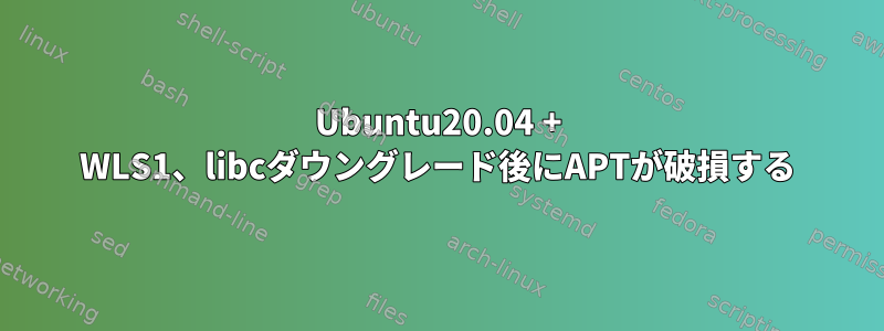 Ubuntu20.04 + WLS1、libcダウングレード後にAPTが破損する