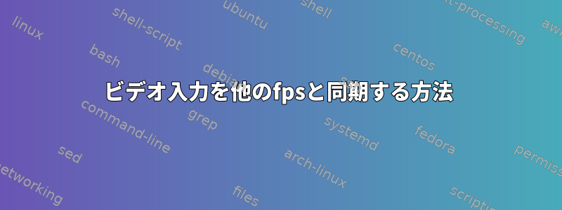 ビデオ入力を他のfpsと同期する方法