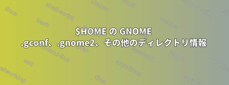 $HOME の GNOME .gconf、.gnome2、その他のディレクトリ情報