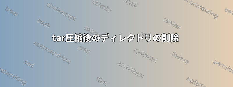 tar圧縮後のディレクトリの削除