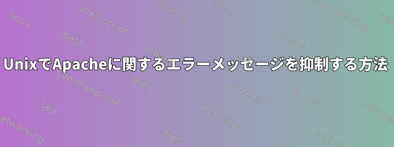 UnixでApacheに関するエラーメッセージを抑制する方法