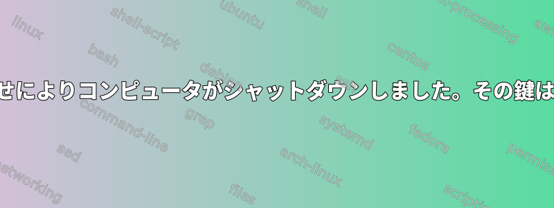 キーの組み合わせによりコンピュータがシャットダウンしました。その鍵は何でしょうか？