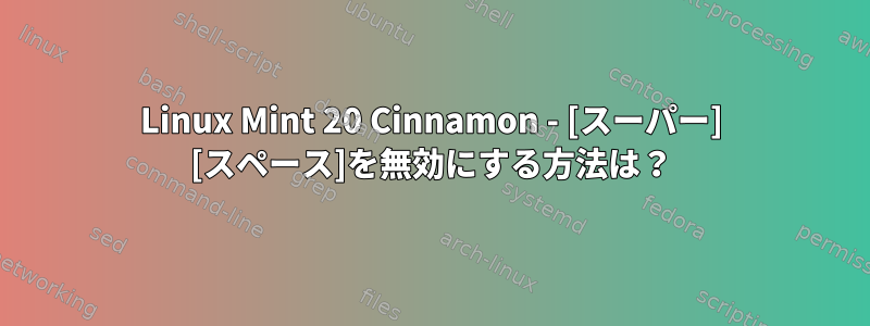 Linux Mint 20 Cinnamon - [スーパー] [スペース]を無効にする方法は？