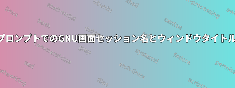 シェルプロンプトでのGNU画面セッション名とウィンドウタイトルの表示