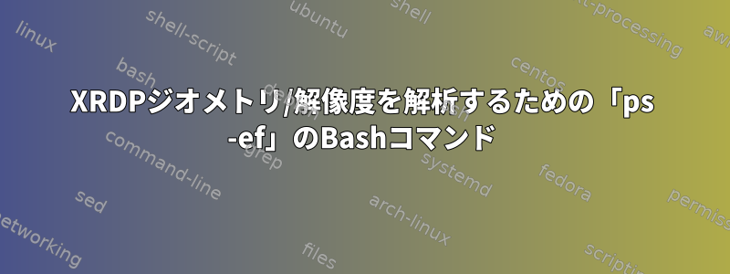 XRDPジオメトリ/解像度を解析するための「ps -ef」のBashコマンド