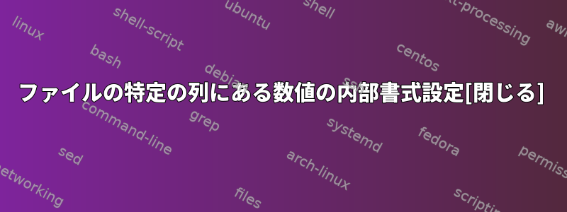 ファイルの特定の列にある数値の内部書式設定[閉じる]