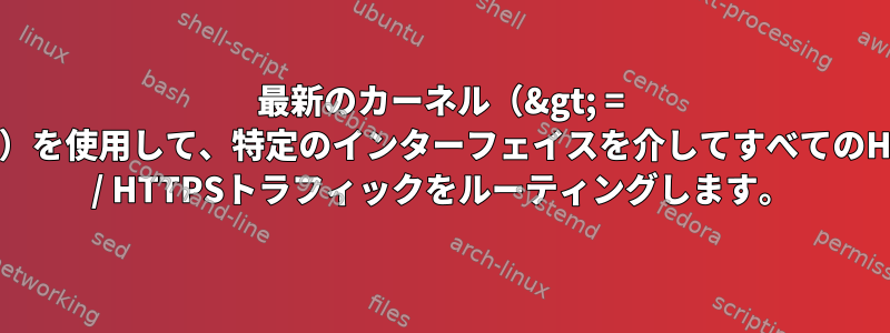 最新のカーネル（&gt; = 4.17）を使用して、特定のインターフェイスを介してすべてのHTTP / HTTPSトラフィックをルーティングします。