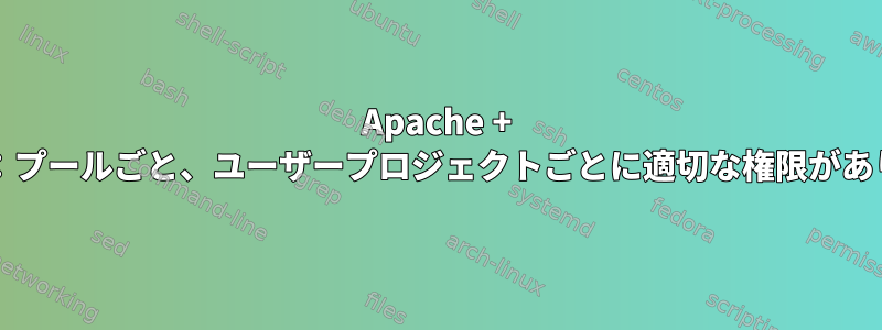 Apache + php-fpm：プールごと、ユーザープロジェクトごとに適切な権限がありますか？