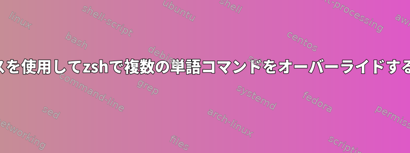 エイリアスを使用してzshで複数の単語コマンドをオーバーライドする方法は？