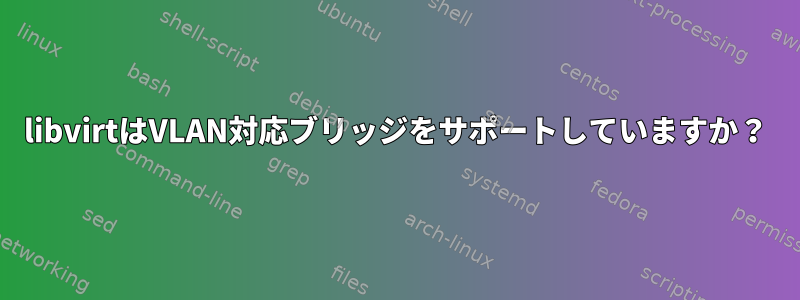 libvirtはVLAN対応ブリッジをサポートしていますか？