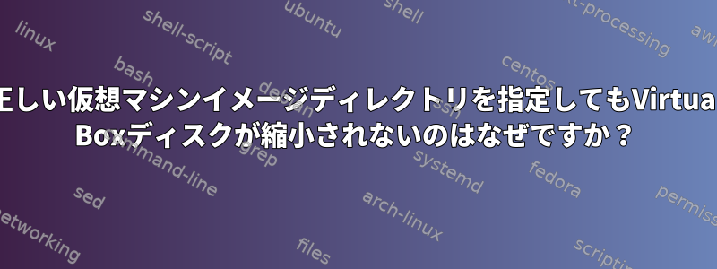 正しい仮想マシンイメージディレクトリを指定してもVirtual Boxディスクが縮小されないのはなぜですか？