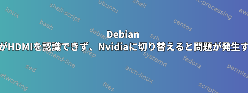 Debian 10がHDMIを認識できず、Nvidiaに切り替えると問題が発生する