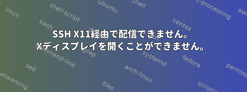 SSH X11経由で配信できません。 Xディスプレイを開くことができません。