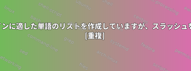 そのため、特定のドメインに適した単語のリストを作成していますが、スラッシュを取り除こうとします。 [重複]