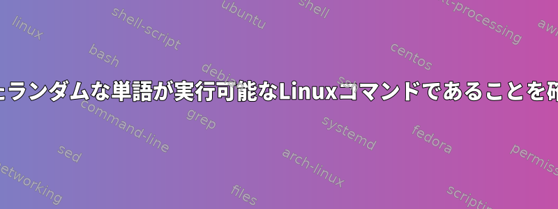 ユーザーが指定したランダムな単語が実行可能なLinuxコマンドであることを確認してください。