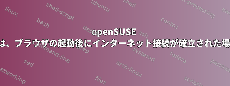 openSUSE 15.1、15.2、および15.3のFirefoxは、ブラウザの起動後にインターネット接続が確立された場合、Webページをロードしません。