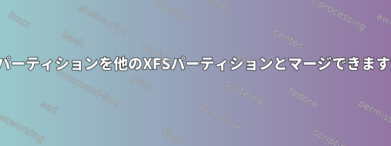 XFSパーティションを他のXFSパーティションとマージできますか？