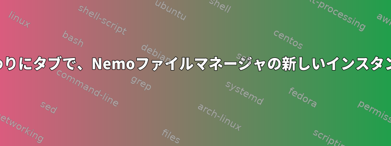 ウィンドウの代わりにタブで、Nemoファイルマネージャの新しいインスタンスを開きます。