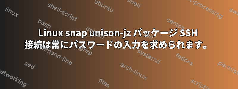 Linux snap unison-jz パッケージ SSH 接続は常にパスワードの入力を求められます。