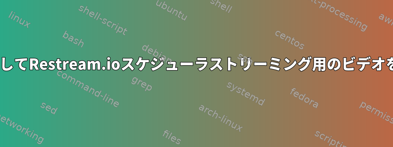 ffmpegを使用してRestream.ioスケジューラストリーミング用のビデオを準備する方法