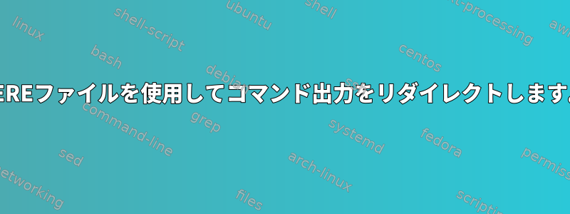 HEREファイルを使用してコマンド出力をリダイレクトします。