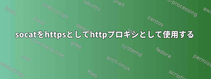 socatをhttpsとしてhttpプロキシとして使用する