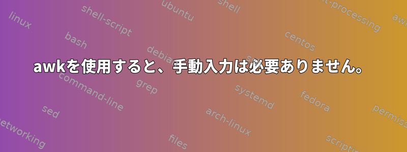 awkを使用すると、手動入力は必要ありません。