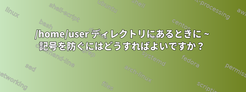 /home/user ディレクトリにあるときに ~ 記号を防ぐにはどうすればよいですか？