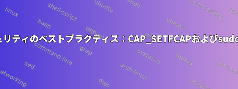 Linuxセキュリティのベストプラクティス：CAP_SETFCAPおよびsudoerファイル