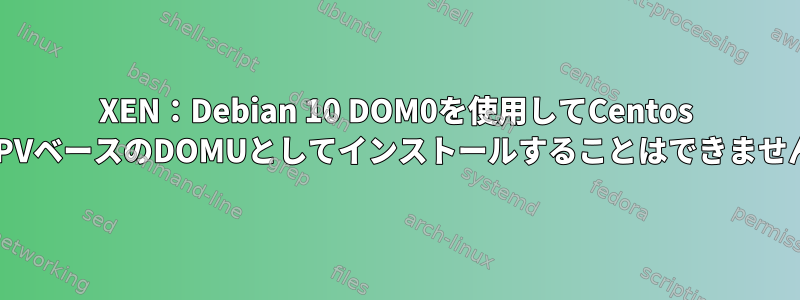 XEN：Debian 10 DOM0を使用してCentos 8をPVベースのDOMUとしてインストールすることはできません。