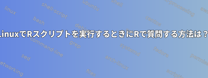 LinuxでRスクリプトを実行するときにRで質問する方法は？