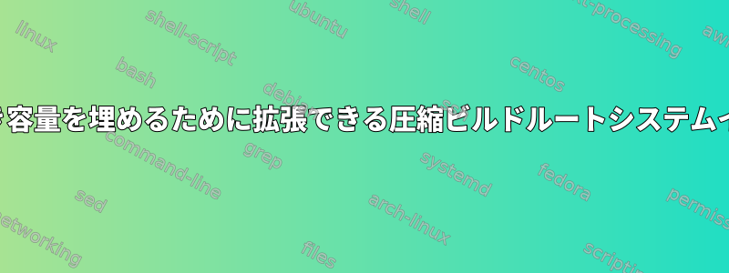 フラッシュメディアの空き容量を埋めるために拡張できる圧縮ビルドルートシステムイメージを作成するには？