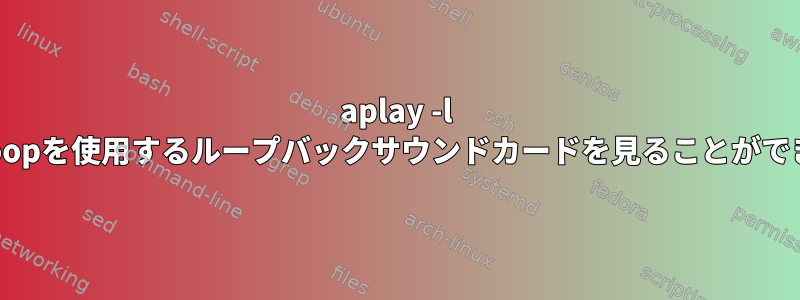 aplay -l snd_aloopを使用するループバックサウンドカードを見ることができません