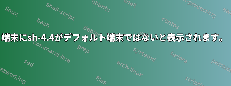 端末にsh-4.4がデフォルト端末ではないと表示されます。