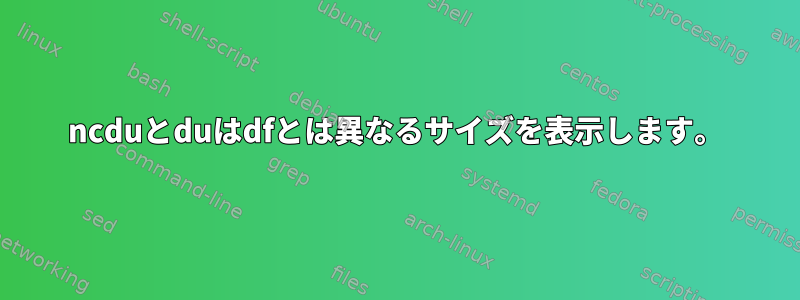 ncduとduはdfとは異なるサイズを表示します。