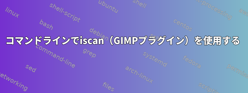 コマンドラインでiscan（GIMPプラグイン）を使用する