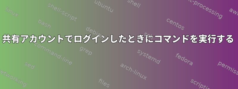 共有アカウントでログインしたときにコマンドを実行する