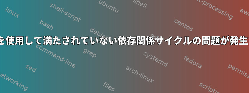 aptを使用して満たされていない依存関係サイクルの問題が発生する