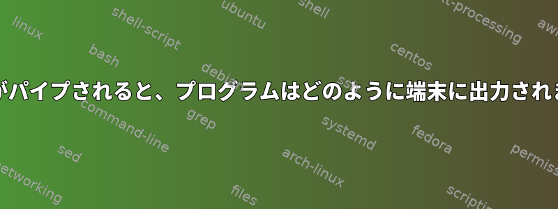 stdoutがパイプされると、プログラムはどのように端末に出力されますか？