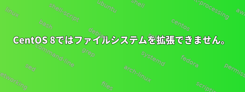 CentOS 8ではファイルシステムを拡張できません。