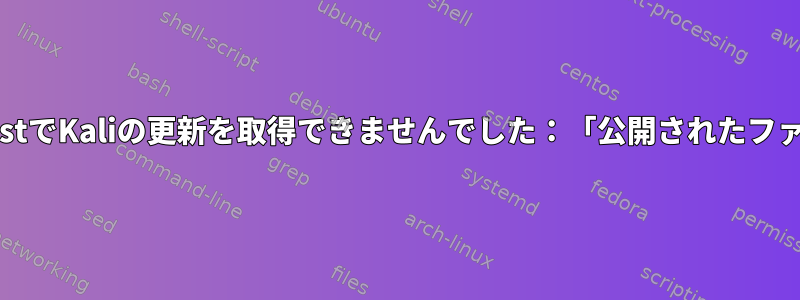 更新されたsource.listでKaliの更新を取得できませんでした：「公開されたファイルはありません」