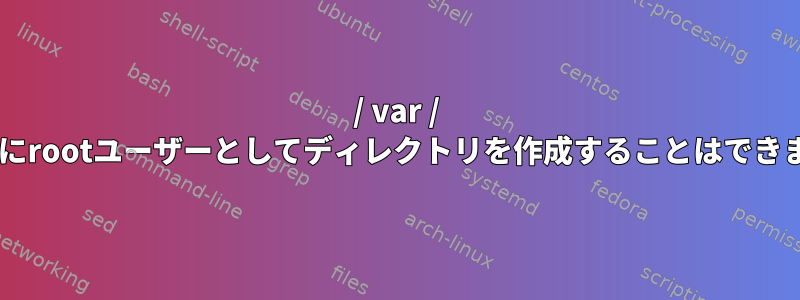 / var / logの下にrootユーザーとしてディレクトリを作成することはできません。