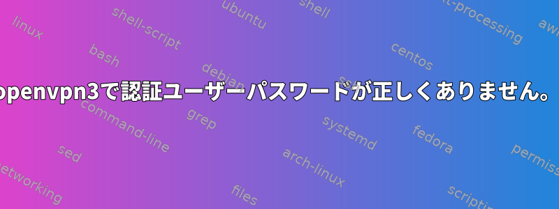 openvpn3で認証ユーザーパスワードが正しくありません。